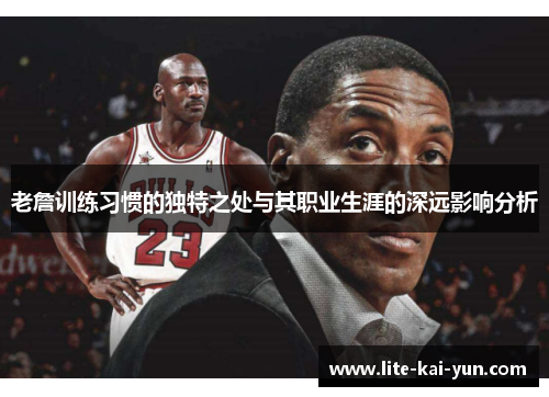 老詹训练习惯的独特之处与其职业生涯的深远影响分析 老詹训练习惯的独特之处与其职业生涯的深远影响分析