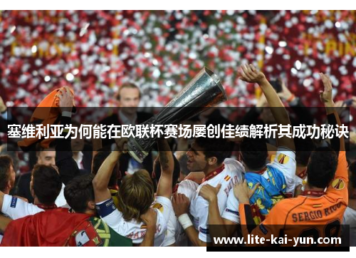 塞维利亚为何能在欧联杯赛场屡创佳绩解析其成功秘诀