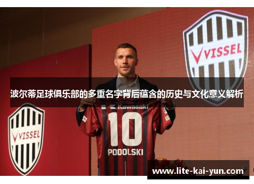 波尔蒂足球俱乐部的多重名字背后蕴含的历史与文化意义解析