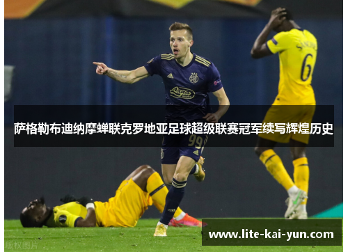 萨格勒布迪纳摩蝉联克罗地亚足球超级联赛冠军续写辉煌历史 萨格勒布迪纳摩蝉联克罗地亚足球超级联赛冠军续写辉煌历史