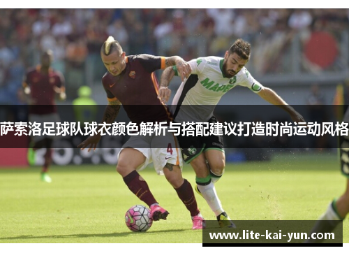 萨索洛足球队球衣颜色解析与搭配建议打造时尚运动风格 萨索洛足球队球衣颜色解析与搭配建议打造时尚运动风格