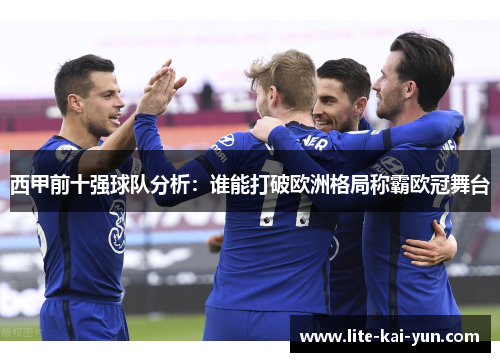 西甲前十强球队分析：谁能打破欧洲格局称霸欧冠舞台