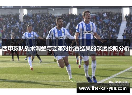 西甲球队战术调整与变革对比赛结果的深远影响分析 西甲球队战术调整与变革对比赛结果的深远影响分析