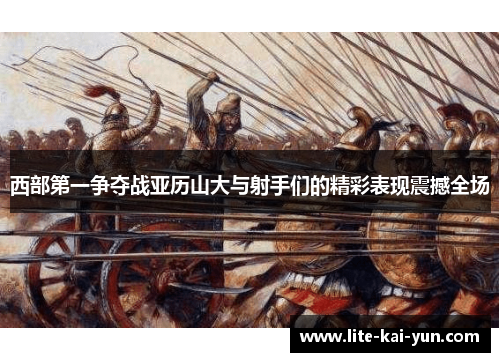 西部第一争夺战亚历山大与射手们的精彩表现震撼全场 西部第一争夺战亚历山大与射手们的精彩表现震撼全场