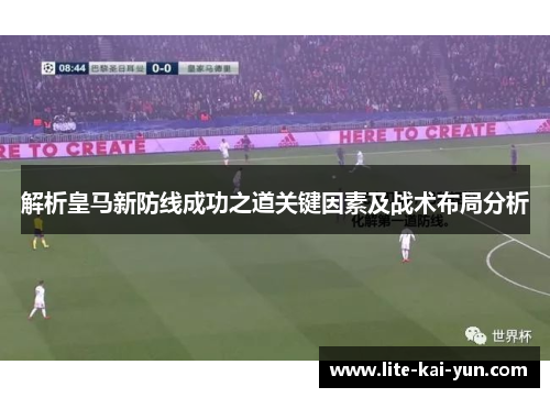 解析皇马新防线成功之道关键因素及战术布局分析 解析皇马新防线成功之道关键因素及战术布局分析