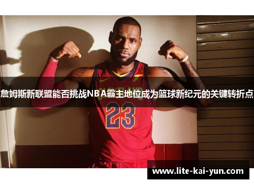 詹姆斯新联盟能否挑战NBA霸主地位成为篮球新纪元的关键转折点