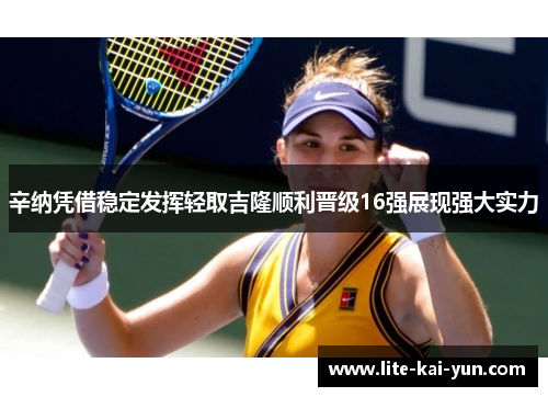 辛纳凭借稳定发挥轻取吉隆顺利晋级16强展现强大实力
