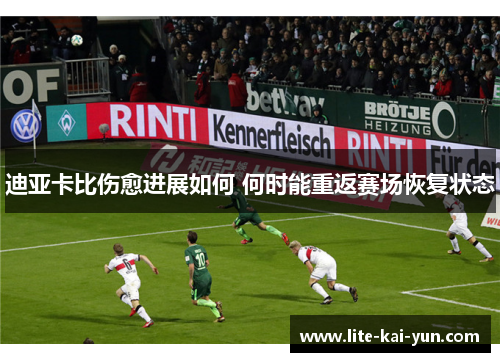 迪亚卡比伤愈进展如何 何时能重返赛场恢复状态