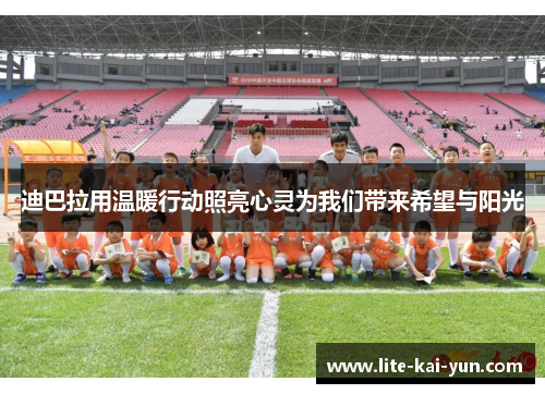 迪巴拉用温暖行动照亮心灵为我们带来希望与阳光