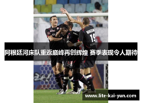 阿根廷河床队重返巅峰再创辉煌 赛季表现令人期待 阿根廷河床队重返巅峰再创辉煌 赛季表现令人期待