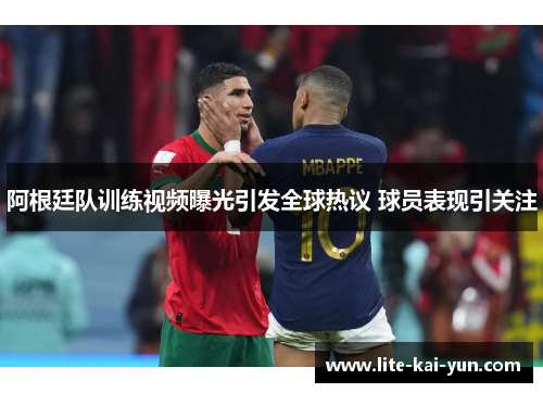 阿根廷队训练视频曝光引发全球热议 球员表现引关注 阿根廷队训练视频曝光引发全球热议 球员表现引关注