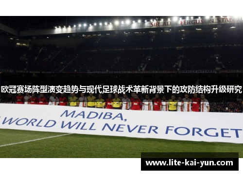 欧冠赛场阵型演变趋势与现代足球战术革新背景下的攻防结构升级研究 欧冠赛场阵型演变趋势与现代足球战术革新背景下的攻防结构升级研究