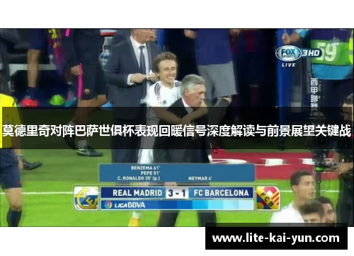 莫德里奇对阵巴萨世俱杯表现回暖信号深度解读与前景展望关键战 莫德里奇对阵巴萨世俱杯表现回暖信号深度解读与前景展望关键战