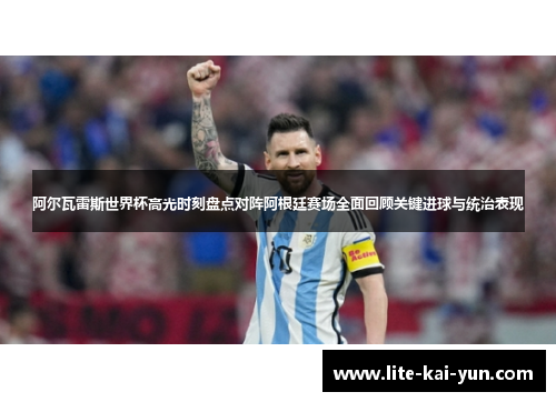 阿尔瓦雷斯世界杯高光时刻盘点对阵阿根廷赛场全面回顾关键进球与统治表现