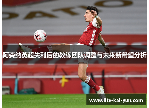 阿森纳英超失利后的教练团队调整与未来新希望分析