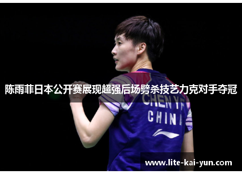 陈雨菲日本公开赛展现超强后场劈杀技艺力克对手夺冠