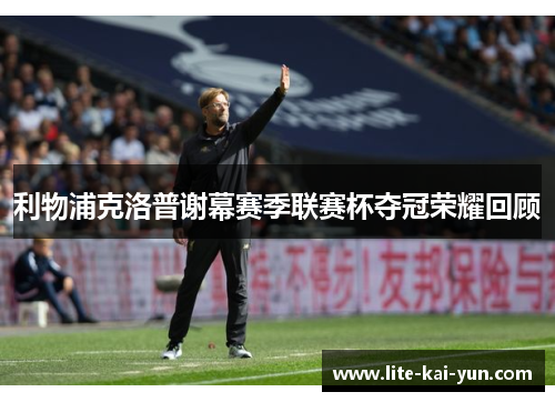 利物浦克洛普谢幕赛季联赛杯夺冠荣耀回顾