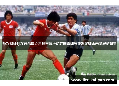 孙兴慜计划在首尔建立足球学院推动韩国青训与亚洲足球未来发展新篇章 孙兴慜计划在首尔建立足球学院推动韩国青训与亚洲足球未来发展新篇章