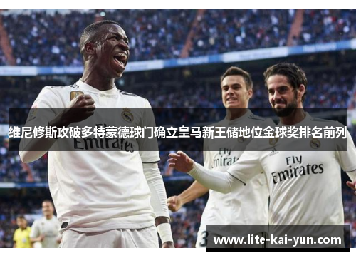 维尼修斯攻破多特蒙德球门确立皇马新王储地位金球奖排名前列 维尼修斯攻破多特蒙德球门确立皇马新王储地位金球奖排名前列