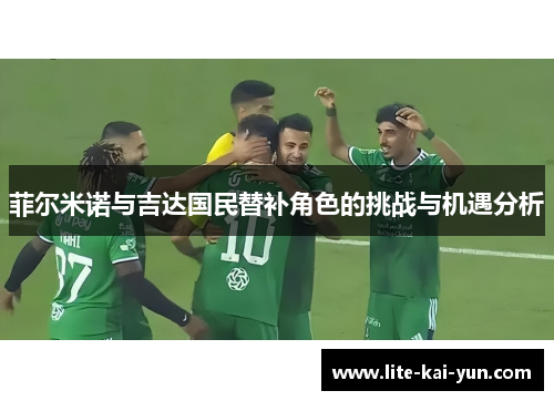 菲尔米诺与吉达国民替补角色的挑战与机遇分析 菲尔米诺与吉达国民替补角色的挑战与机遇分析