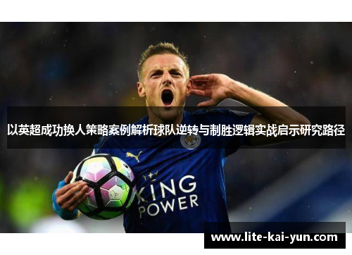 以英超成功换人策略案例解析球队逆转与制胜逻辑实战启示研究路径 以英超成功换人策略案例解析球队逆转与制胜逻辑实战启示研究路径
