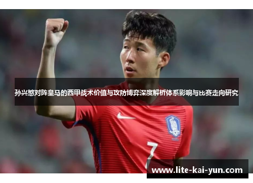 孙兴慜对阵皇马的西甲战术价值与攻防博弈深度解析体系影响与比赛走向研究 孙兴慜对阵皇马的西甲战术价值与攻防博弈深度解析体系影响与比赛走向研究