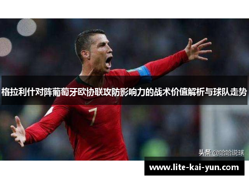 格拉利什对阵葡萄牙欧协联攻防影响力的战术价值解析与球队走势 格拉利什对阵葡萄牙欧协联攻防影响力的战术价值解析与球队走势